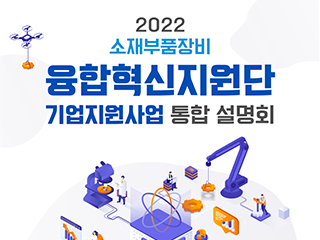 2022 소재부품장비 융합혁신지원단 기업지원사업 통합 설명회 안내 자세히보기